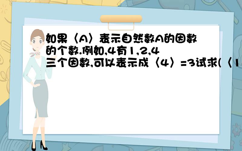 如果〈A〉表示自然数A的因数的个数.例如,4有1,2,4三个因数,可以表示成〈4〉=3试求(〈18〉+〈22〉)÷〈7〉的值