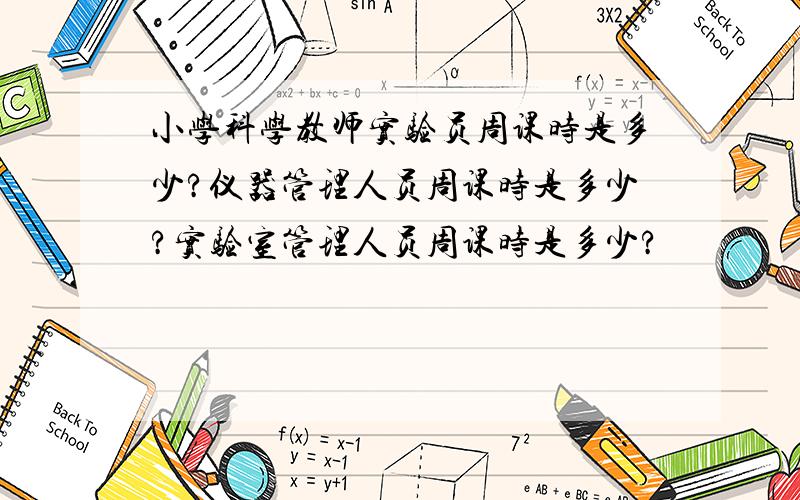 小学科学教师实验员周课时是多少?仪器管理人员周课时是多少?实验室管理人员周课时是多少?