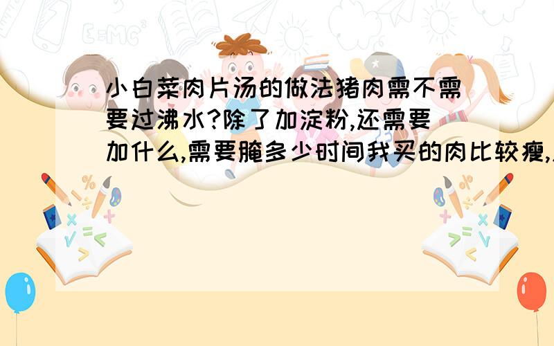 小白菜肉片汤的做法猪肉需不需要过沸水?除了加淀粉,还需要加什么,需要腌多少时间我买的肉比较瘦,应该怎么处理呢