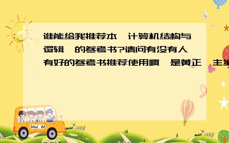 谁能给我推荐本《计算机结构与逻辑》的参考书?请问有没有人有好的参考书推荐使用啊,是黄正瑾主编的《计算机结构与逻辑设计》.