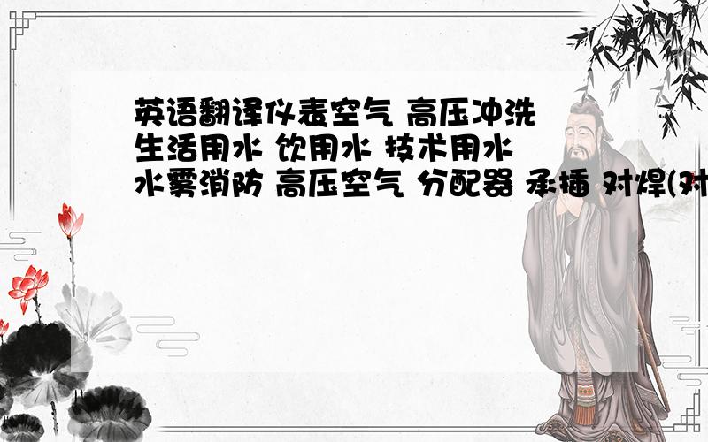 英语翻译仪表空气 高压冲洗 生活用水 饮用水 技术用水 水雾消防 高压空气 分配器 承插 对焊(对口焊接)消防分配器