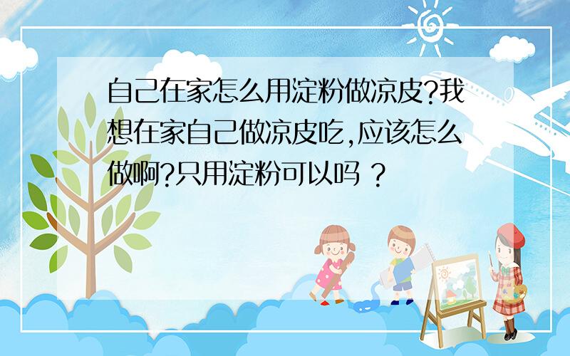 自己在家怎么用淀粉做凉皮?我想在家自己做凉皮吃,应该怎么做啊?只用淀粉可以吗 ?