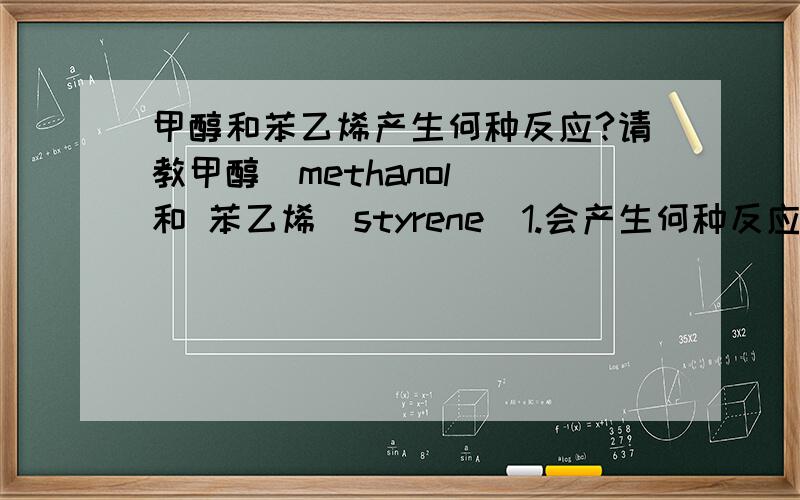 甲醇和苯乙烯产生何种反应?请教甲醇(methanol) 和 苯乙烯(styrene)1.会产生何种反应? （及反应条件?）2.会产生何种化合物?因为查找不到您提供的化合物名称，可以请问该化合物的CAS Number吗?感