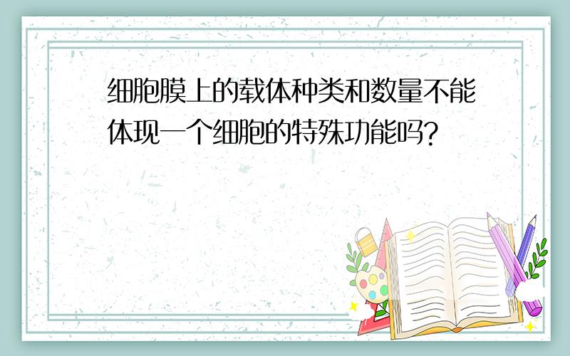 细胞膜上的载体种类和数量不能体现一个细胞的特殊功能吗?