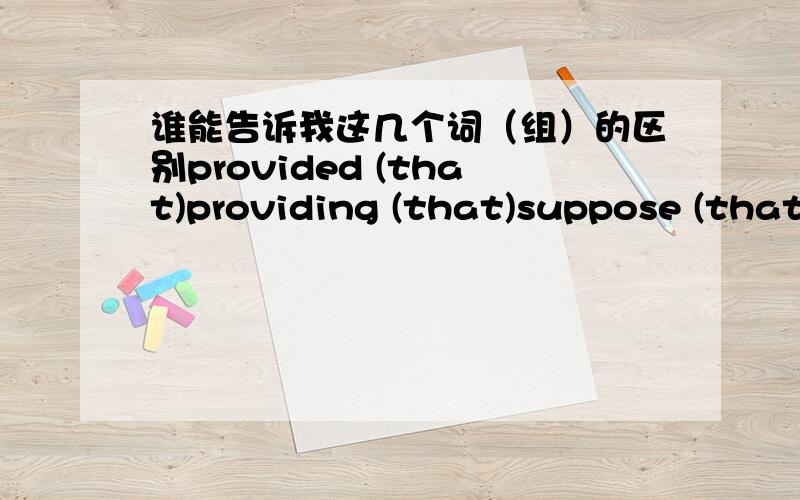 谁能告诉我这几个词（组）的区别provided (that)providing (that)suppose (that)supposing (that)