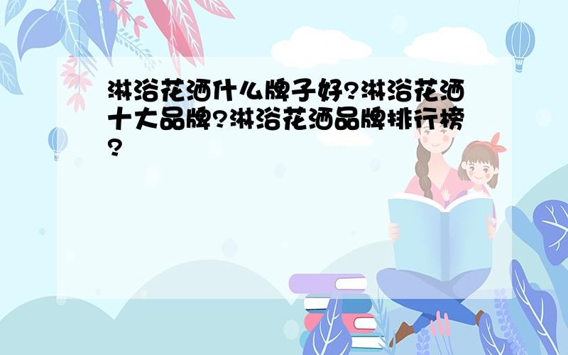 淋浴花洒什么牌子好?淋浴花洒十大品牌?淋浴花洒品牌排行榜?