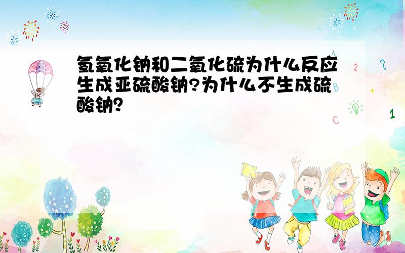 氢氧化钠和二氧化硫为什么反应生成亚硫酸钠?为什么不生成硫酸钠？