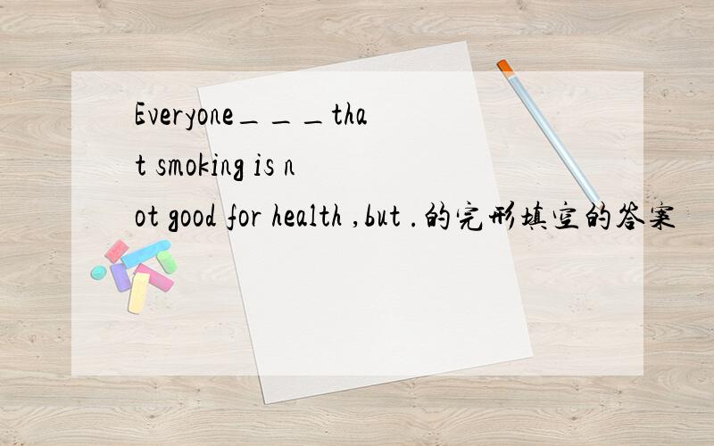 Everyone___that smoking is not good for health ,but .的完形填空的答案