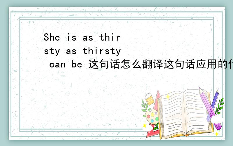 She is as thirsty as thirsty can be 这句话怎么翻译这句话应用的什么语法