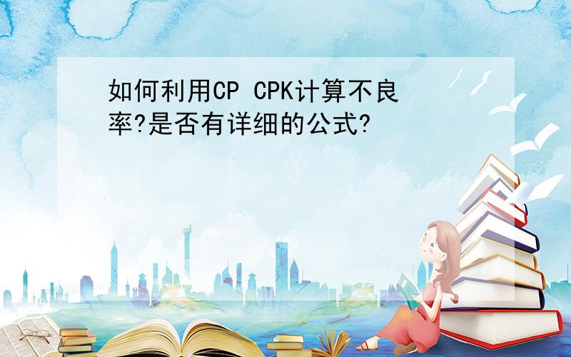 如何利用CP CPK计算不良率?是否有详细的公式?