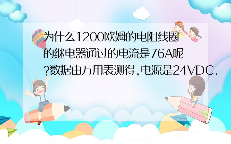 为什么1200欧姆的电阻线圈的继电器通过的电流是76A呢?数据由万用表测得,电源是24VDC.