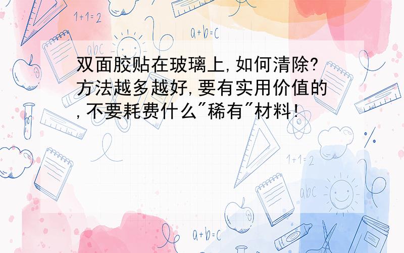 双面胶贴在玻璃上,如何清除?方法越多越好,要有实用价值的,不要耗费什么