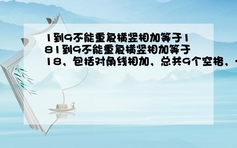 1到9不能重复横竖相加等于181到9不能重复横竖相加等于18，包括对角线相加，总共9个空格，一共有8组18。3行3列。