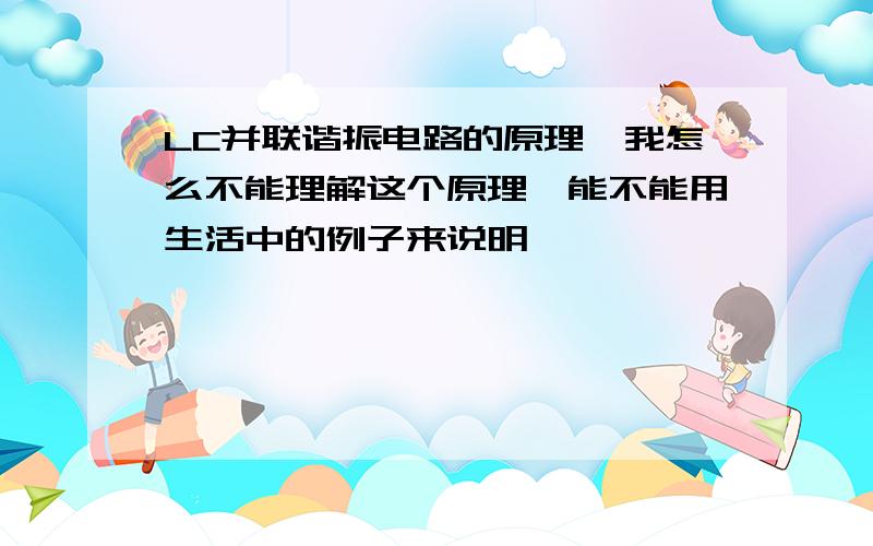 LC并联谐振电路的原理,我怎么不能理解这个原理,能不能用生活中的例子来说明,