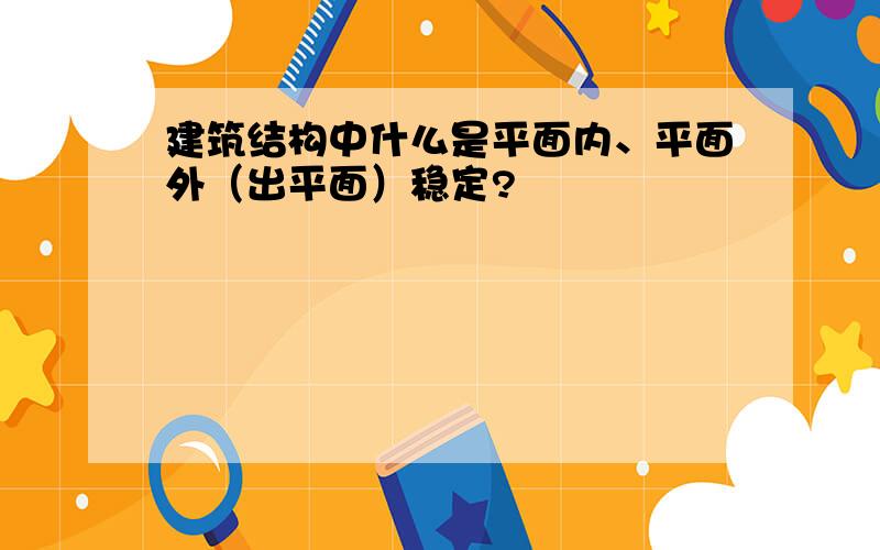 建筑结构中什么是平面内、平面外（出平面）稳定?