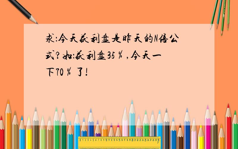 求：今天获利盘是昨天的N倍公式?如：获利盘35％,今天一下70％了!