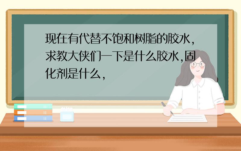 现在有代替不饱和树脂的胶水,求教大侠们一下是什么胶水,固化剂是什么,