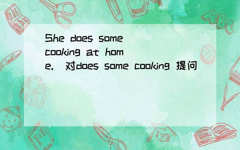 She does some cooking at home.(对does some cooking 提问） （ ）does she ( ) at home?I am free this Sunday afternoon.(同义句）I （ ） free （ ） this Sunday afternoon.