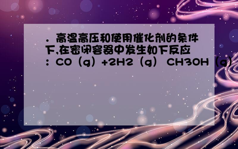 ．高温高压和使用催化剂的条件下,在密闭容器中发生如下反应：CO（g）+2H2（g） CH3OH（g）,若开始时只充入amol CH3OH气体,达到平衡时,混合物的压强比起始时增大了70%；若开始时充入amol CO和2amo