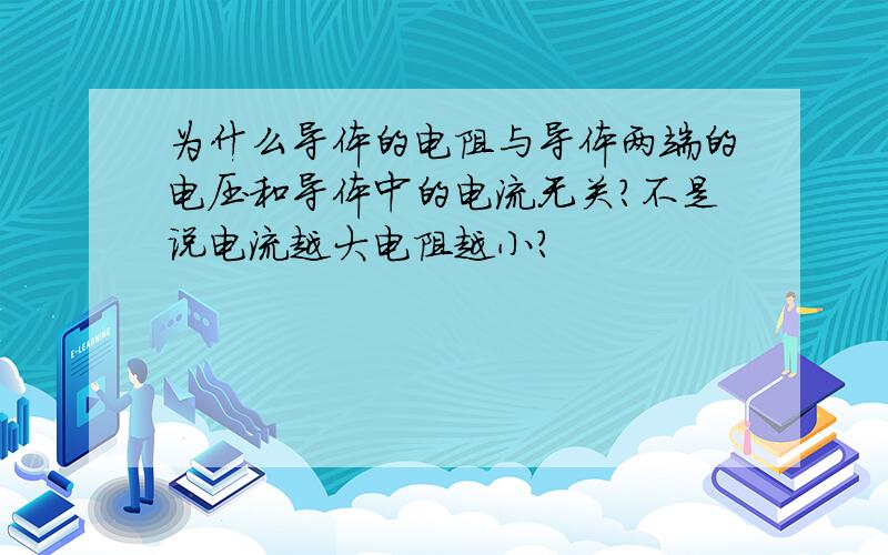 为什么导体的电阻与导体两端的电压和导体中的电流无关?不是说电流越大电阻越小?