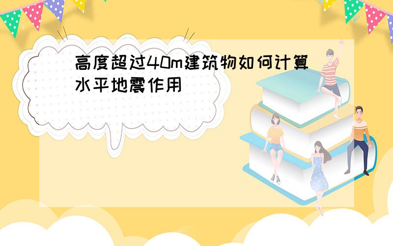 高度超过40m建筑物如何计算水平地震作用