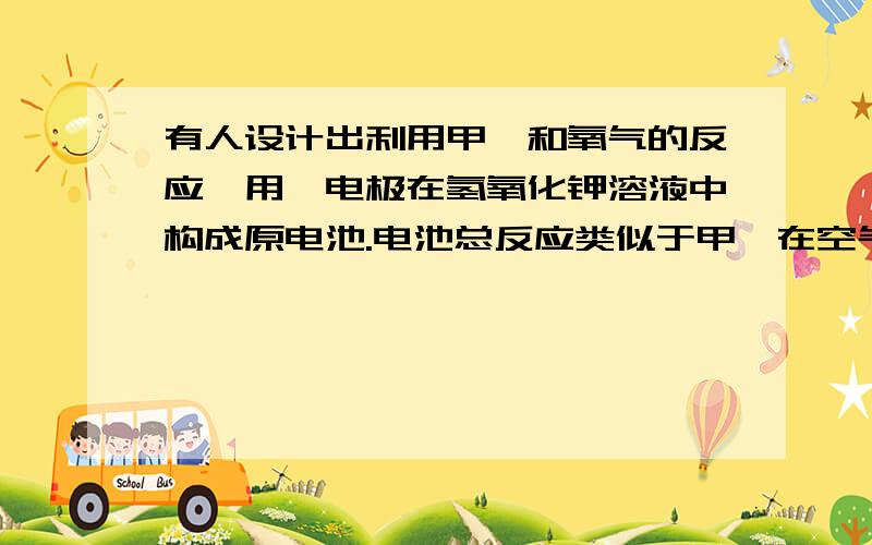 有人设计出利用甲烷和氧气的反应,用铂电极在氢氧化钾溶液中构成原电池.电池总反应类似于甲烷在空气中燃烧求正负极反应式