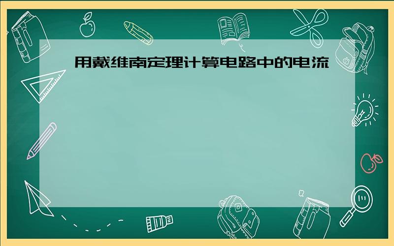 用戴维南定理计算电路中的电流