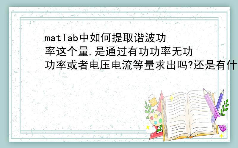 matlab中如何提取谐波功率这个量,是通过有功功率无功功率或者电压电流等量求出吗?还是有什么其他公式?