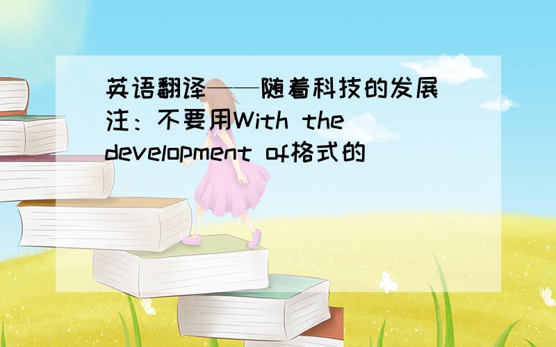 英语翻译——随着科技的发展 注：不要用With the development of格式的