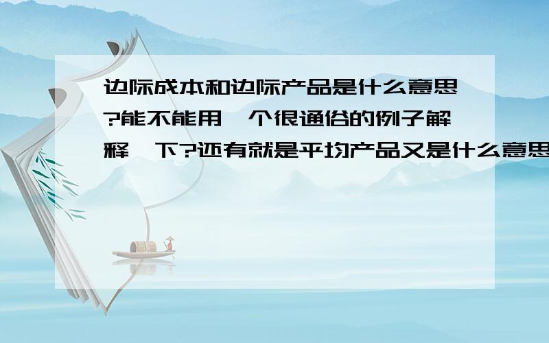 边际成本和边际产品是什么意思?能不能用一个很通俗的例子解释一下?还有就是平均产品又是什么意思,顺便也给一个例子,