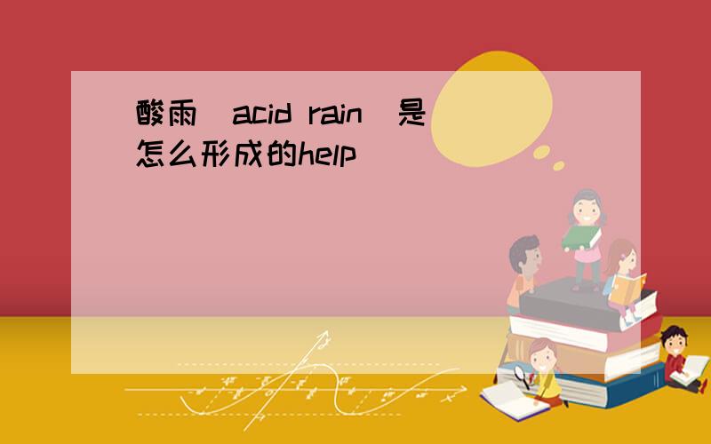 酸雨（acid rain）是怎么形成的help