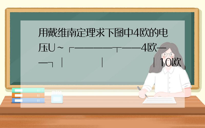 用戴维南定理求下图中4欧的电压U~┌————┬——4欧——┐│        │           │10欧      │          6欧│        2A↑         │10V            │           │└————┴——————┘需要详细