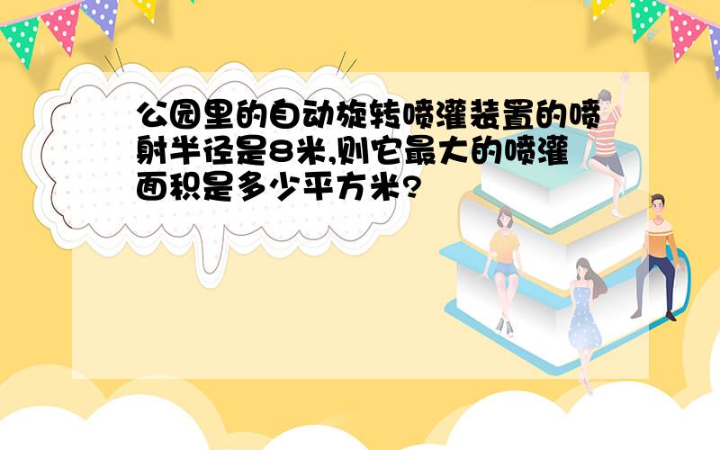 公园里的自动旋转喷灌装置的喷射半径是8米,则它最大的喷灌面积是多少平方米?