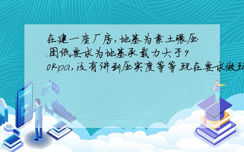 在建一座厂房,地基为素土碾压.图纸要求为地基承载力大于90Kpa,没有讲到压实度等等.现在要求做环刀实验,实验委托单,该怎么填写.地面做法这有这张图,没有文字说明了.