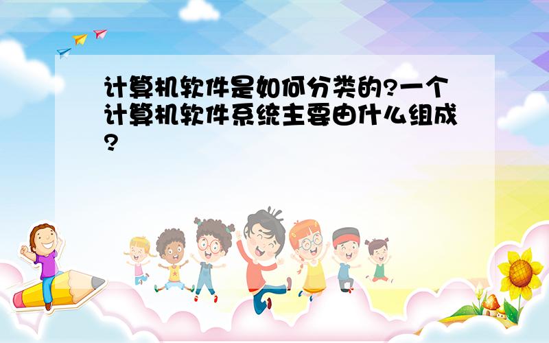 计算机软件是如何分类的?一个计算机软件系统主要由什么组成?