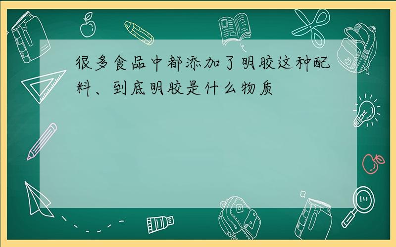 很多食品中都添加了明胶这种配料、到底明胶是什么物质