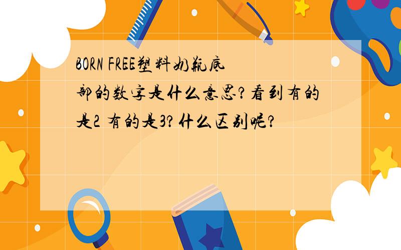 BORN FREE塑料奶瓶底部的数字是什么意思?看到有的是2 有的是3?什么区别呢?