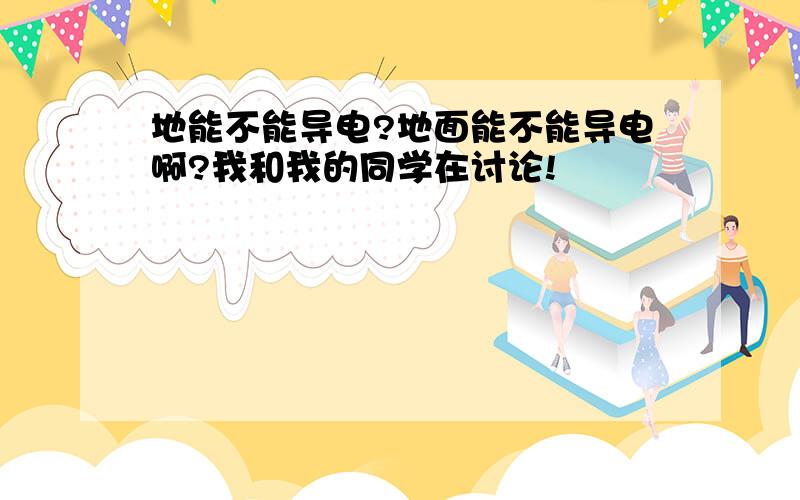 地能不能导电?地面能不能导电啊?我和我的同学在讨论!