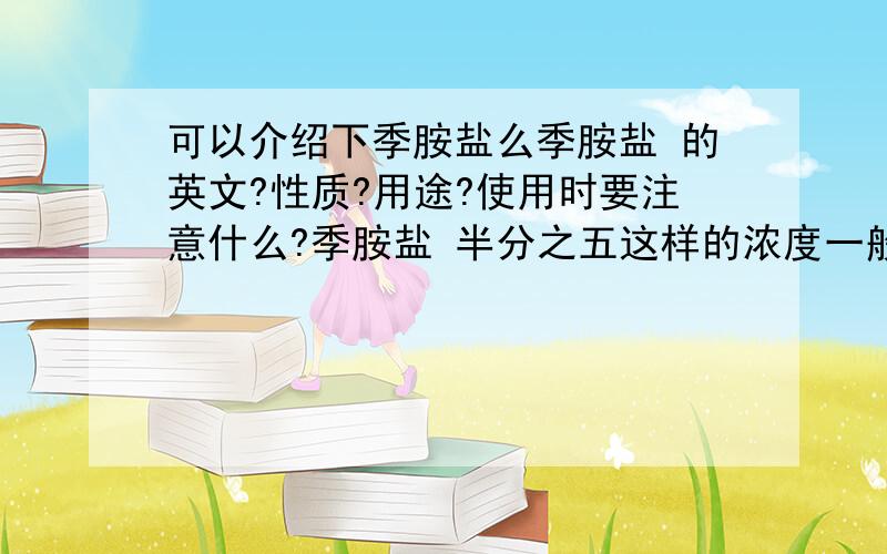 可以介绍下季胺盐么季胺盐 的英文?性质?用途?使用时要注意什么?季胺盐 半分之五这样的浓度一般用在什么时候.季胺盐与季安盐 季铵盐是一样的么?我又查了一下英文 应该是quaternary 而不是