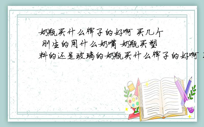 奶瓶买什么牌子的好啊 买几个 刚生的用什么奶嘴 奶瓶买塑料的还是玻璃的奶瓶买什么牌子的好啊 买几个 刚生的用什么奶嘴 奶瓶买塑料的还是玻璃的