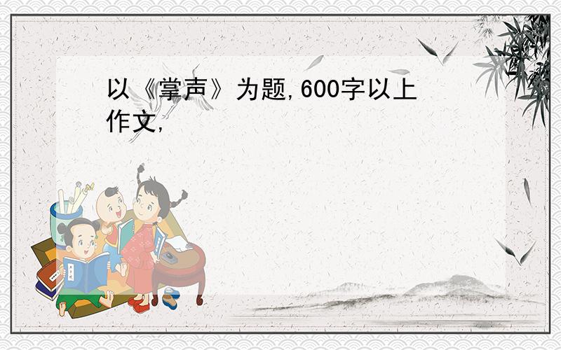 以《掌声》为题,600字以上作文,