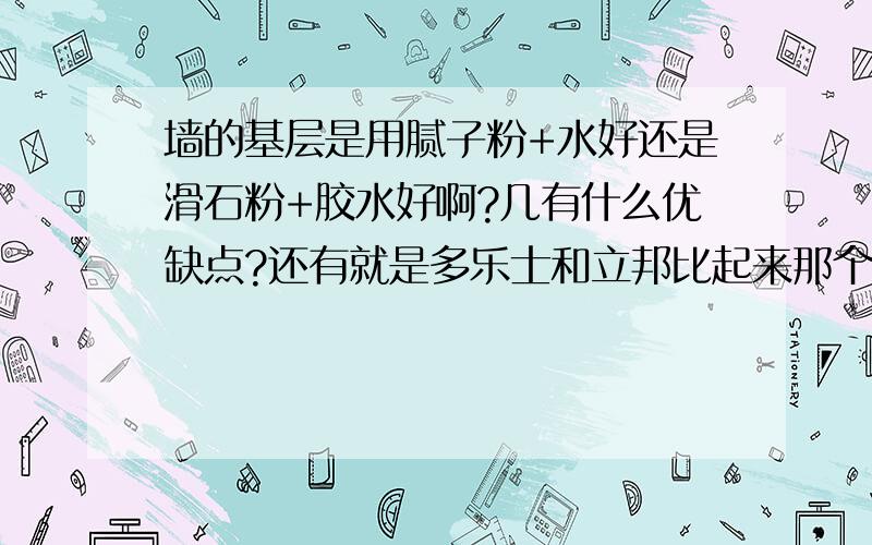 墙的基层是用腻子粉+水好还是滑石粉+胶水好啊?几有什么优缺点?还有就是多乐士和立邦比起来那个好点呢?几有什么优缺点?