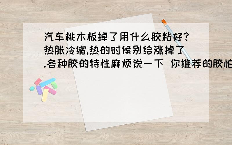 汽车桃木板掉了用什么胶粘好?热胀冷缩,热的时候别给涨掉了.各种胶的特性麻烦说一下 你推荐的胶怕什么不怕什么?.