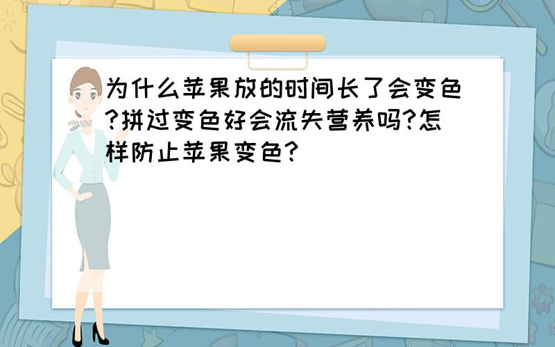 为什么苹果放的时间长了会变色?拼过变色好会流失营养吗?怎样防止苹果变色?