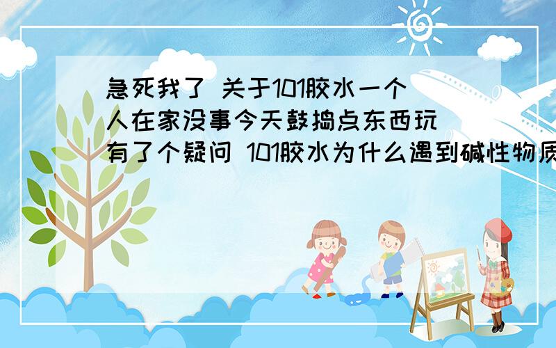 急死我了 关于101胶水一个人在家没事今天鼓捣点东西玩 有了个疑问 101胶水为什么遇到碱性物质会变成黄色 而且 里面好像还有点胶的意思 软软的有弹性 那有什么办法让他只变成黄色而不让