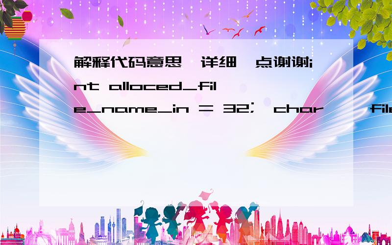 解释代码意思,详细一点谢谢int alloced_file_name_in = 32;  char** file_names_in = (char**)malloc(sizeof(char*)*alloced_file_name_in);  char* file_name_out = 0;