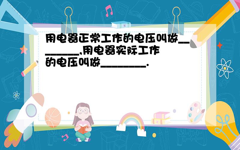 用电器正常工作的电压叫做________,用电器实际工作的电压叫做________.