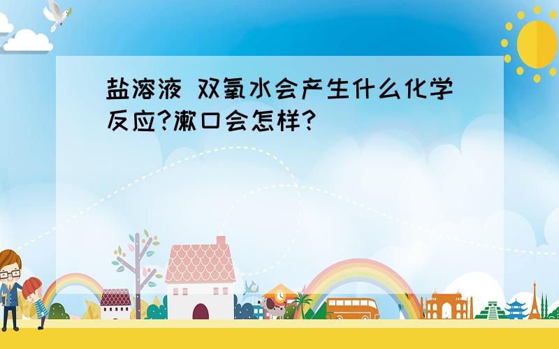 盐溶液 双氧水会产生什么化学反应?漱口会怎样?