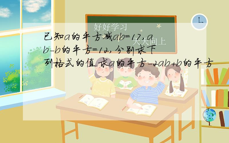 已知a的平方减ab=17,ab-b的平方=12,分别求下列格式的值.求a的平方-2ab+b的平方