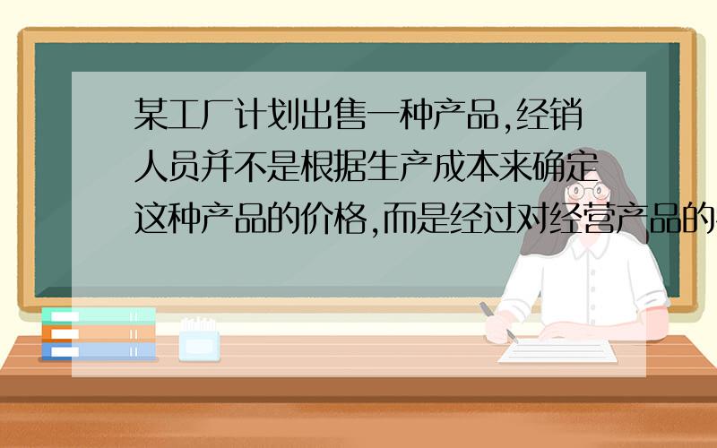 某工厂计划出售一种产品,经销人员并不是根据生产成本来确定这种产品的价格,而是经过对经营产品的零售商对于不同价格的情况下他们会进多少货进行调查,通过调查确定了关系式P=-750x+15000